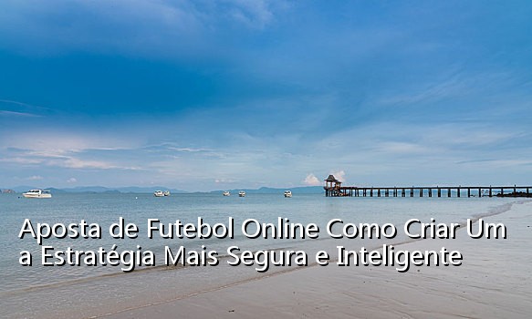 Aposta de Futebol Online Como Criar Uma Estratégia Mais Segura e Inteligente_0685