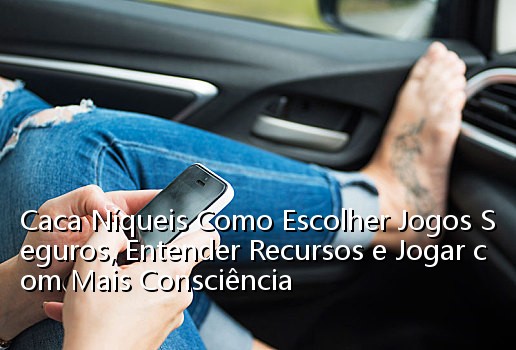 Caca Níqueis Como Escolher Jogos Seguros, Entender Recursos e Jogar com Mais Consciência