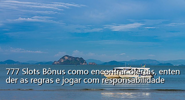 777 Slots Bônus como encontrar ofertas, entender as regras e jogar com responsabilidade