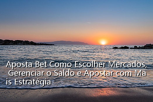Aposta Bet Como Escolher Mercados, Gerenciar o Saldo e Apostar com Mais Estratégia
