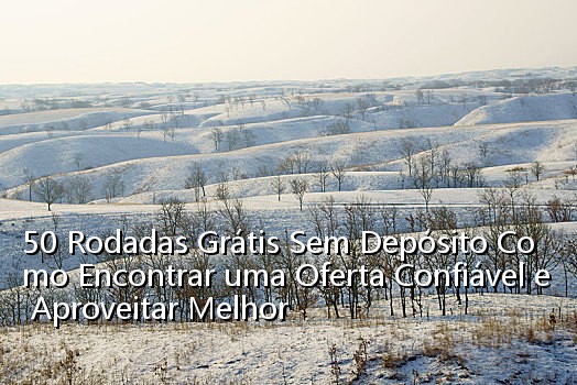 50 Rodadas Grátis Sem Depósito Como Encontrar uma Oferta Confiável e Aproveitar Melhor