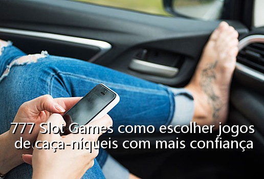 777 Slot Games como escolher jogos de caça-níqueis com mais confiança